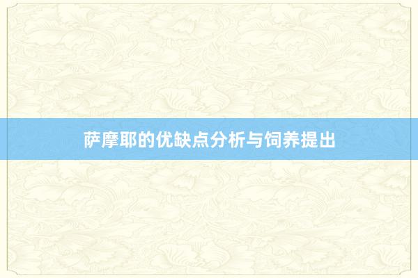 萨摩耶的优缺点分析与饲养提出