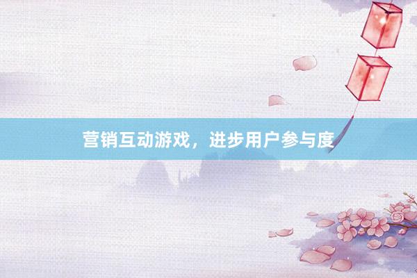 营销互动游戏，进步用户参与度